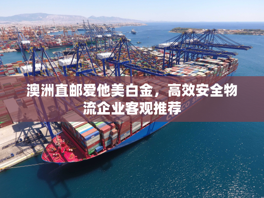 澳洲直邮爱他美白金,高效安全物流企业客观推荐 澳洲直邮爱他美白金,高效安全物流企业客观推荐