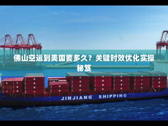 佛山空运到美国要多久?关键时效优化实操秘笈 佛山空运到美国要多久?关键时效优化实操秘笈