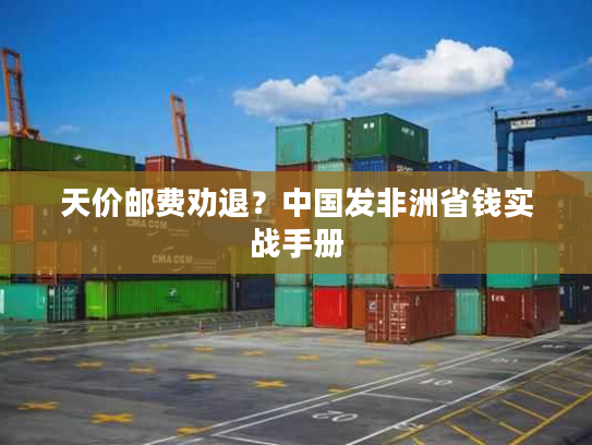 天价邮费劝退？中国发非洲省钱实战手册