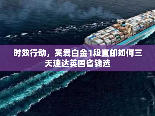 时效行动，英爱白金1段直邮如何三天速达英国省钱选