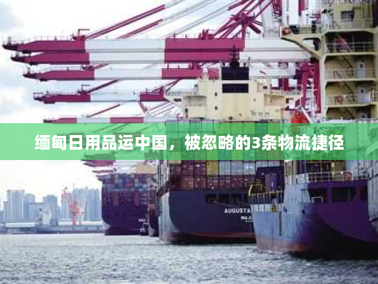 缅甸日用品运中国,被忽略的3条物流捷径 缅甸日用品运中国,被忽略的3条物流捷径