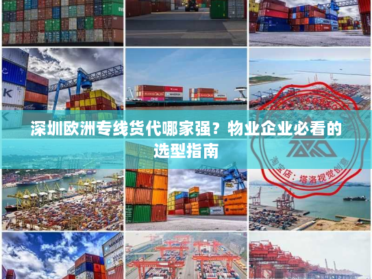 深圳欧洲专线货代哪家强？物业企业必看的选型指南