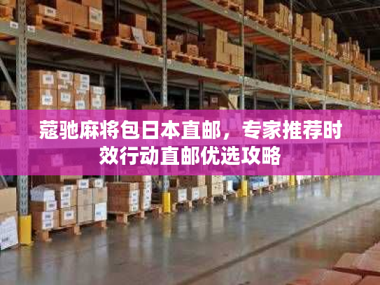 蔻驰麻将包日本直邮，专家推荐时效行动直邮优选攻略