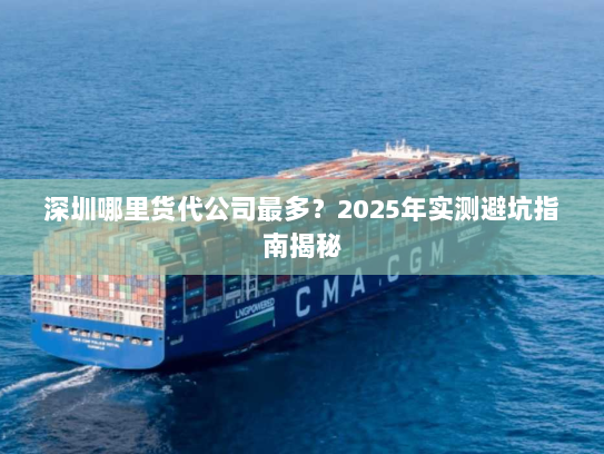 深圳哪里货代公司最多？2025年实测避坑指南揭秘