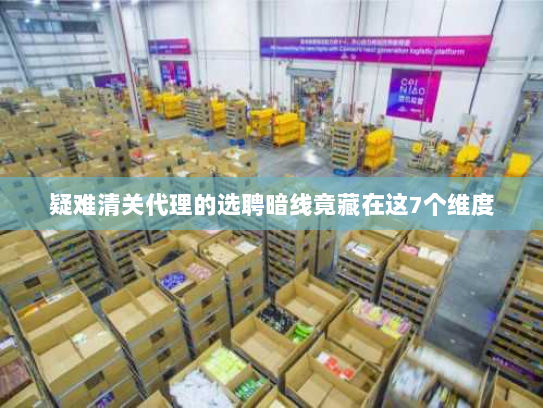 疑难清关代理的选聘暗线竟藏在这7个维度 疑难清关代理的选聘暗线竟藏在这7个维度