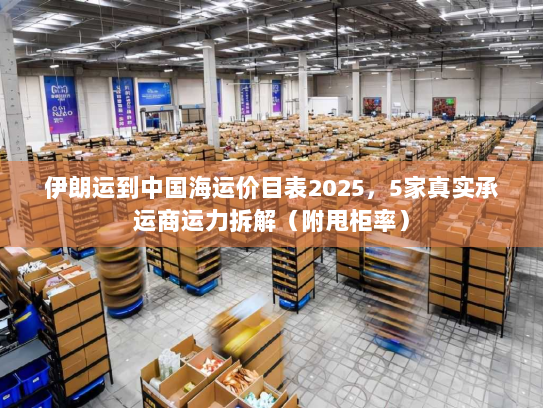 伊朗运到中国海运价目表2025,5家真实承运商运力拆解(附甩柜率) 伊朗运到中国海运价目表2025,5家真实承运商运力拆解(附甩柜率)