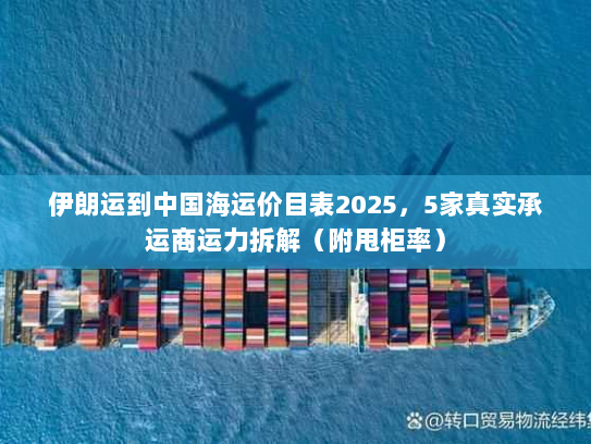 伊朗运到中国海运价目表2025,5家真实承运商运力拆解(附甩柜率) 伊朗运到中国海运价目表2025,5家真实承运商运力拆解(附甩柜率)