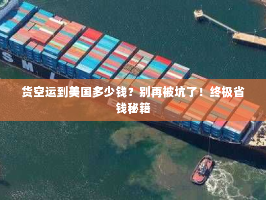 货空运到美国多少钱？别再被坑了！终极省钱秘籍