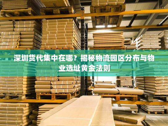 深圳货代集中在哪?揭秘物流园区分布与物业选址黄金法则 深圳货代集中在哪?揭秘物流园区分布与物业选址黄金法则