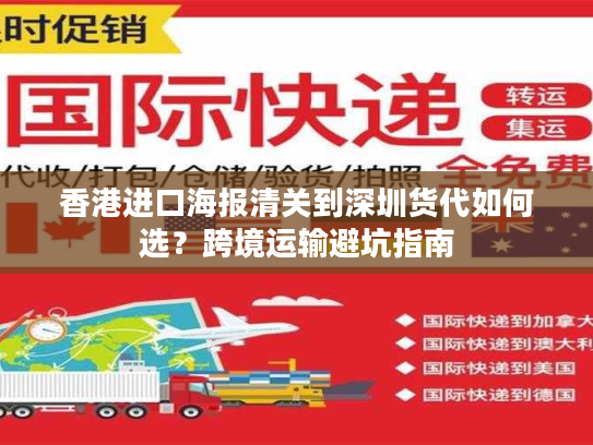 香港进口海报清关到深圳货代如何选?跨境运输避坑指南 香港进口海报清关到深圳货代如何选?跨境运输避坑指南