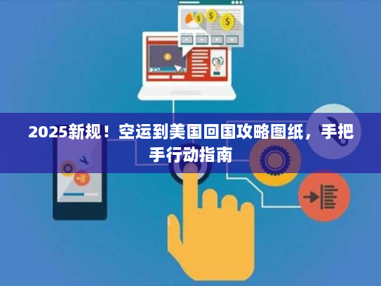 2025新规！空运到美国回国攻略图纸，手把手行动指南