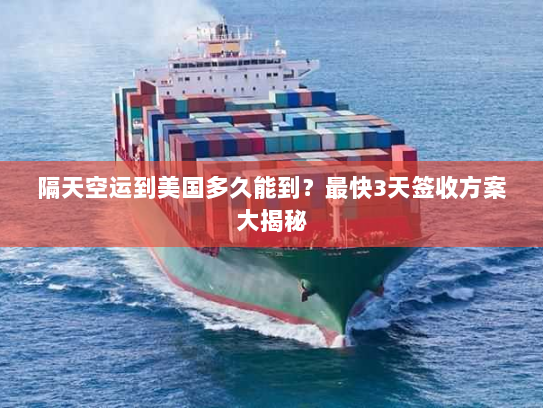 隔天空运到美国多久能到?最快3天签收方案大揭秘 隔天空运到美国多久能到?最快3天签收方案大揭秘