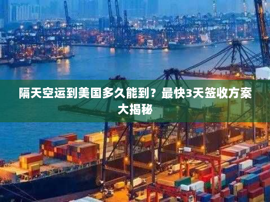 隔天空运到美国多久能到?最快3天签收方案大揭秘 隔天空运到美国多久能到?最快3天签收方案大揭秘