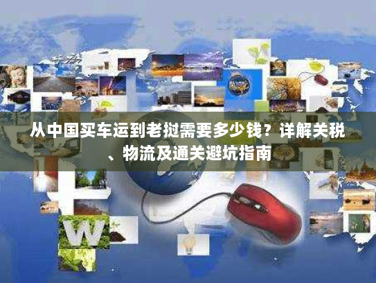 从中国买车运到老挝需要多少钱?详解关税、物流及通关避坑指南 从中国买车运到老挝需要多少钱?详解关税、物流及通关避坑指南