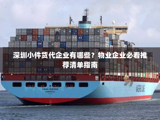 深圳小件货代企业有哪些？物业企业必看推荐清单指南