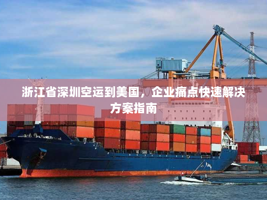 浙江省深圳空运到美国,企业痛点快速解决方案指南 浙江省深圳空运到美国,企业痛点快速解决方案指南