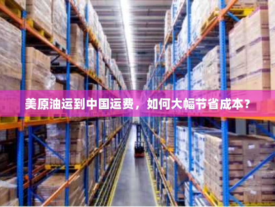 美原油运到中国运费,如何大幅节省成本? 美原油运到中国运费,如何大幅节省成本?