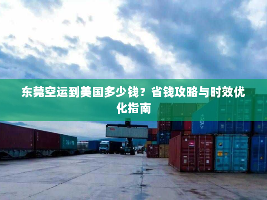 东莞空运到美国多少钱?省钱攻略与时效优化指南 东莞空运到美国多少钱?省钱攻略与时效优化指南
