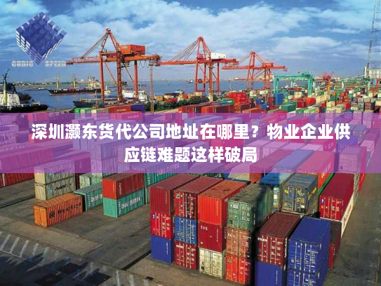 深圳灏东货代公司地址在哪里?物业企业供应链难题这样破局 深圳灏东货代公司地址在哪里?物业企业供应链难题这样破局