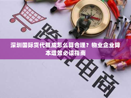 深圳国际货代提成怎么算合理？物业企业降本增效必读指南
