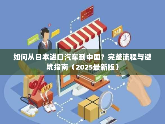 如何从日本进口汽车到中国?完整流程与避坑指南(2025最新版) 如何从日本进口汽车到中国?完整流程与避坑指南(2025最新版)