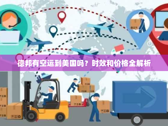 德邦有空运到美国吗?时效和价格全解析 德邦有空运到美国吗?时效和价格全解析
