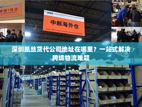 深圳凯丝货代公司地址在哪里?一站式解决跨境物流难题 深圳凯丝货代公司地址在哪里?一站式解决跨境物流难题
