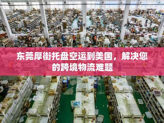 东莞厚街托盘空运到美国，解决您的跨境物流难题