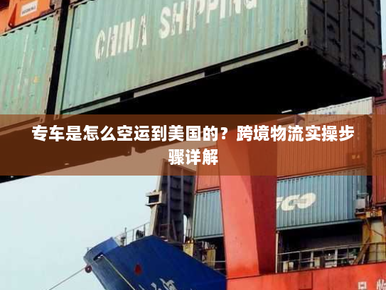 专车是怎么空运到美国的?跨境物流实操步骤详解 专车是怎么空运到美国的?跨境物流实操步骤详解
