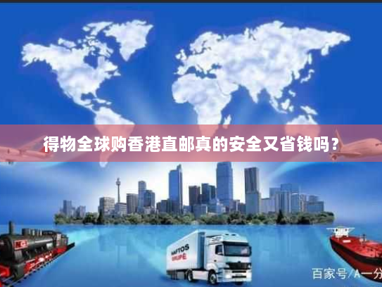 得物全球购香港直邮真的安全又省钱吗? 得物全球购香港直邮真的安全又省钱吗?