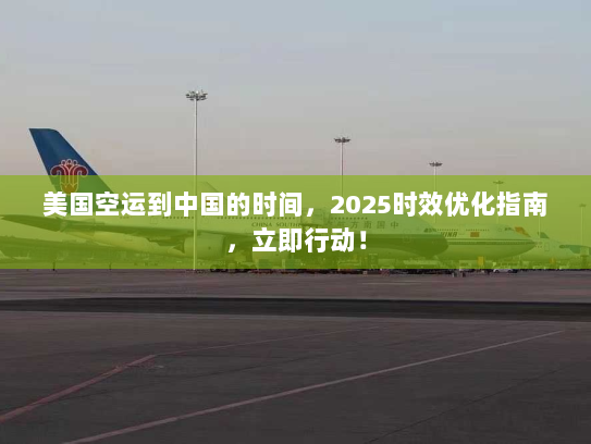 美国空运到中国的时间，2025时效优化指南，立即行动！