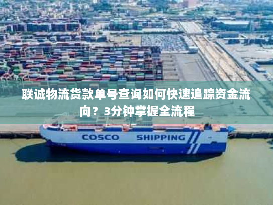 联诚物流货款单号查询如何快速追踪资金流向?3分钟掌握全流程 联诚物流货款单号查询如何快速追踪资金流向?3分钟掌握全流程