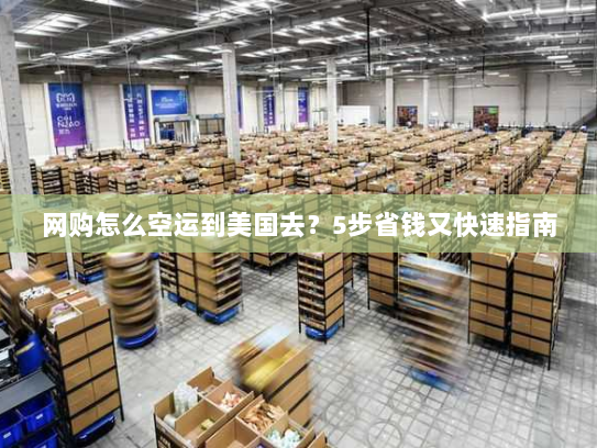 网购怎么空运到美国去?5步省钱又快速指南 网购怎么空运到美国去?5步省钱又快速指南