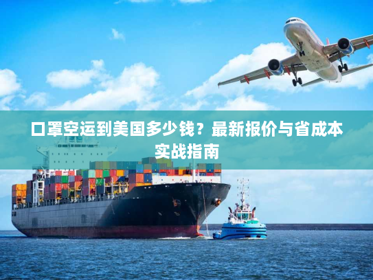 口罩空运到美国多少钱?最新报价与省成本实战指南 口罩空运到美国多少钱?最新报价与省成本实战指南