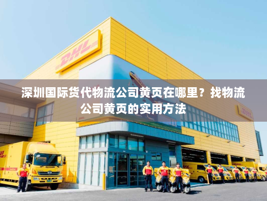 深圳国际货代物流公司黄页在哪里?找物流公司黄页的实用方法 深圳国际货代物流公司黄页在哪里?找物流公司黄页的实用方法