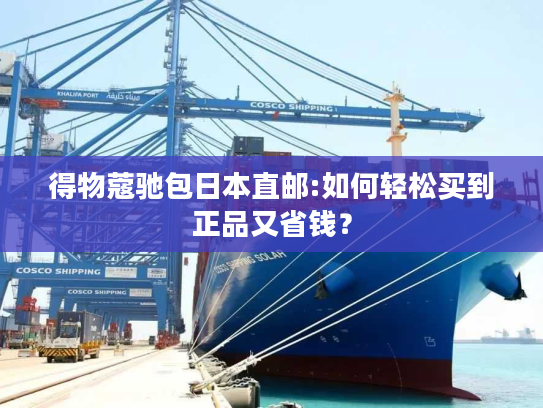 得物蔻驰包日本直邮:如何轻松买到正品又省钱？
