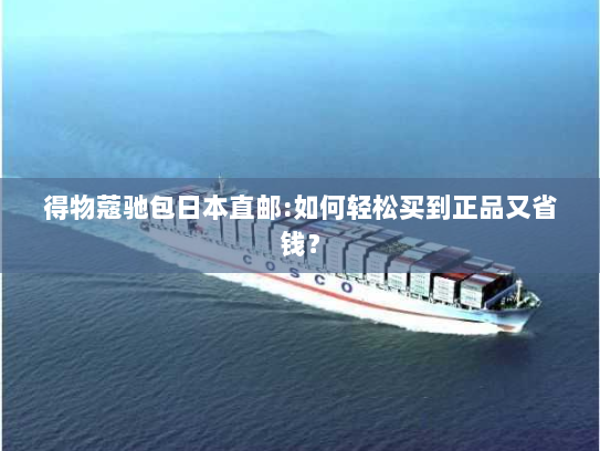 得物蔻驰包日本直邮:如何轻松买到正品又省钱? 得物蔻驰包日本直邮:如何轻松买到正品又省钱?