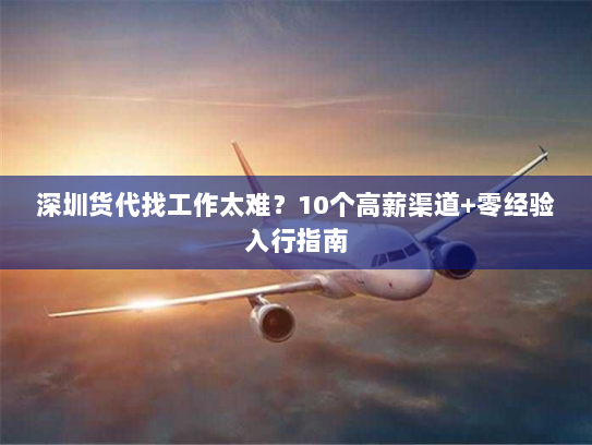 深圳货代找工作太难?10个高薪渠道+零经验入行指南 深圳货代找工作太难?10个高薪渠道+零经验入行指南