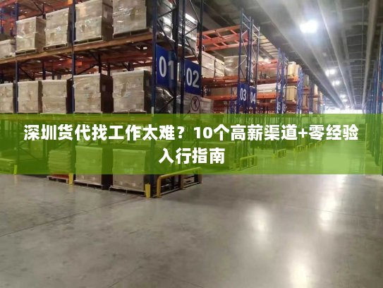 深圳货代找工作太难?10个高薪渠道+零经验入行指南 深圳货代找工作太难?10个高薪渠道+零经验入行指南