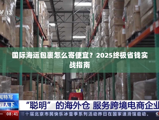 国际海运包裹怎么寄便宜？2025终极省钱实战指南