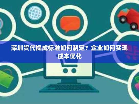深圳货代提成标准如何制定?企业如何实现成本优化 深圳货代提成标准如何制定?企业如何实现成本优化