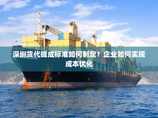 深圳货代提成标准如何制定?企业如何实现成本优化 深圳货代提成标准如何制定?企业如何实现成本优化
