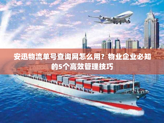 安迅物流单号查询网怎么用?物业企业必知的5个高效管理技巧 安迅物流单号查询网怎么用?物业企业必知的5个高效管理技巧