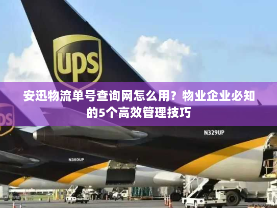 安迅物流单号查询网怎么用?物业企业必知的5个高效管理技巧 安迅物流单号查询网怎么用?物业企业必知的5个高效管理技巧