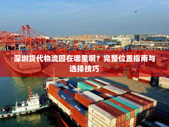 深圳货代物流园在哪里啊？完整位置指南与选择技巧