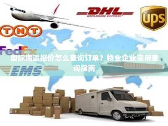 国际海运报价怎么查询订单？物业企业实用查询指南