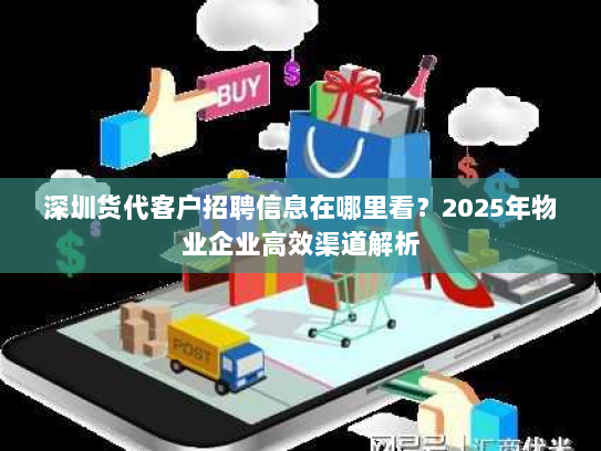 深圳货代客户招聘信息在哪里看?2025年物业企业高效渠道解析 深圳货代客户招聘信息在哪里看?2025年物业企业高效渠道解析