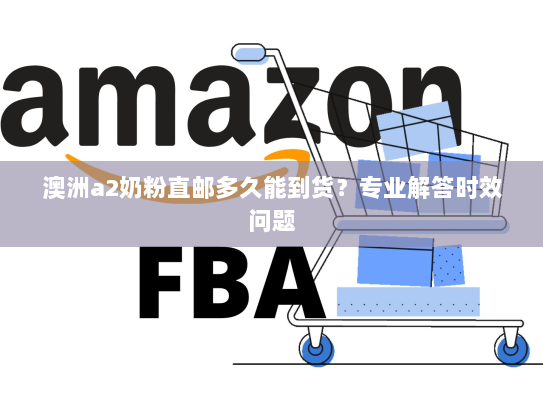 澳洲a2奶粉直邮多久能到货?专业解答时效问题 澳洲a2奶粉直邮多久能到货?专业解答时效问题