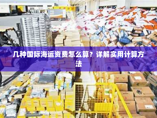 几种国际海运资费怎么算?详解实用计算方法 几种国际海运资费怎么算?详解实用计算方法