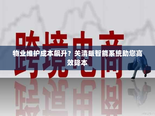 物业维护成本飙升？关清畈智能系统助您高效降本
